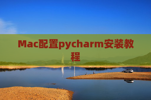 Mac配置pycharm安装教程 Mac配置pycharm安装教程
